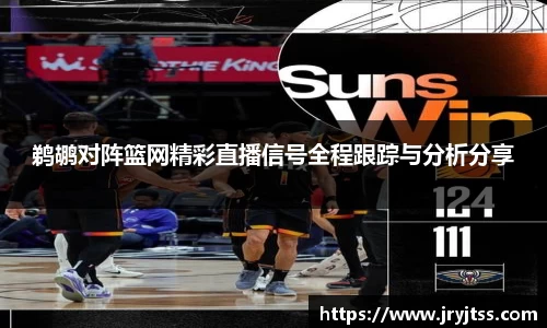 鹈鹕对阵篮网精彩直播信号全程跟踪与分析分享