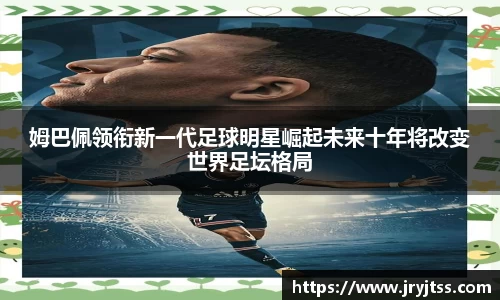 姆巴佩领衔新一代足球明星崛起未来十年将改变世界足坛格局